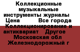 Коллекционные музыкальные инструменты журналы › Цена ­ 300 - Все города Коллекционирование и антиквариат » Другое   . Московская обл.,Железнодорожный г.